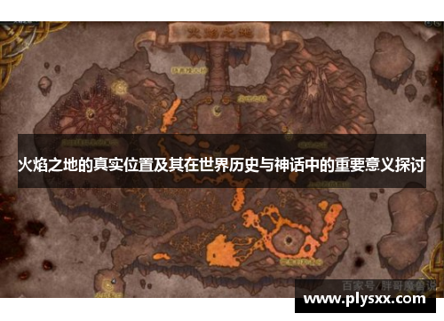 火焰之地的真实位置及其在世界历史与神话中的重要意义探讨